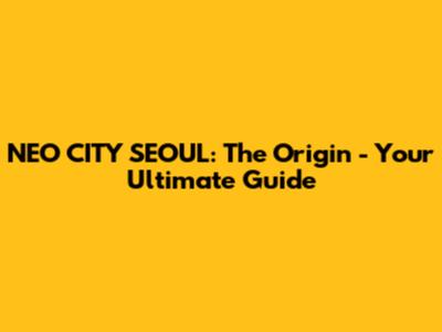 NEO CITY SEOUL: The Origin - Your Ultimate Guide