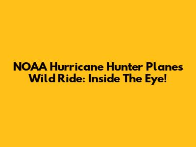 NOAA Hurricane Hunter Plane's Wild Ride: Inside The Eye!
