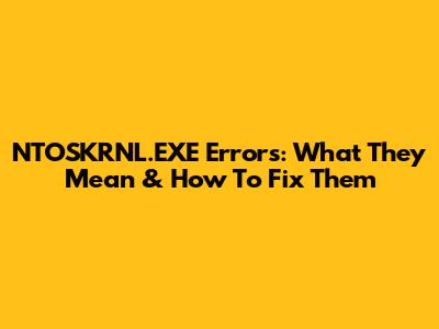 NTOSKRNL.EXE Errors: What They Mean & How To Fix Them