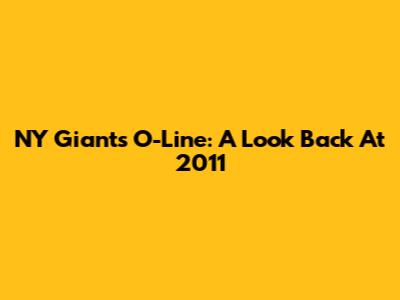 NY Giants O-Line: A Look Back At 2011