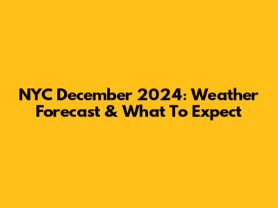 NYC December 2024: Weather Forecast & What To Expect