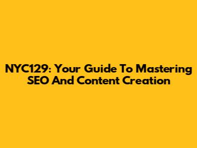 NYC129: Your Guide To Mastering SEO And Content Creation