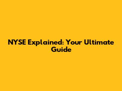 NYSE Explained: Your Ultimate Guide