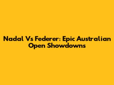 Nadal Vs Federer: Epic Australian Open Showdowns