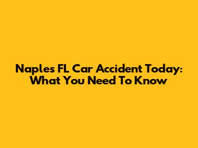 Naples FL Car Accident Today: What You Need To Know