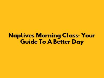 Naplive's Morning Class: Your Guide To A Better Day
