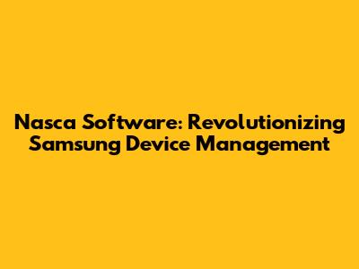 Nasca Software: Revolutionizing Samsung Device Management