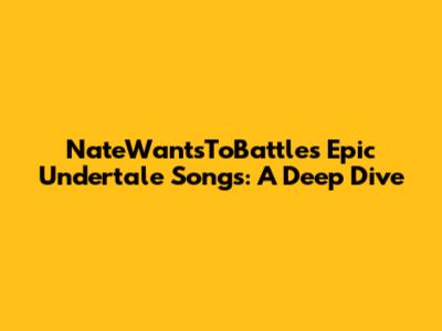 NateWantsToBattle's Epic Undertale Songs: A Deep Dive
