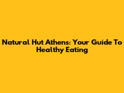 Natural Hut Athens: Your Guide To Healthy Eating