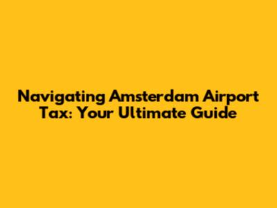 Navigating Amsterdam Airport Tax: Your Ultimate Guide
