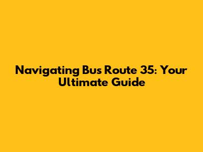 Navigating Bus Route 35: Your Ultimate Guide