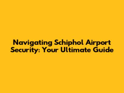 Navigating Schiphol Airport Security: Your Ultimate Guide