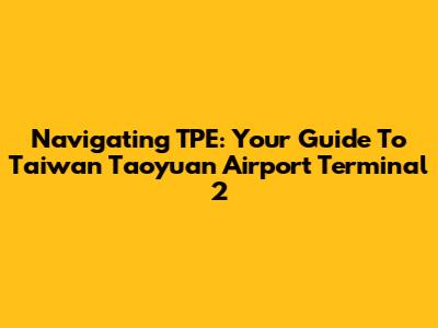 Navigating TPE: Your Guide To Taiwan Taoyuan Airport Terminal 2