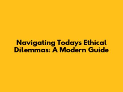 Navigating Today's Ethical Dilemmas: A Modern Guide