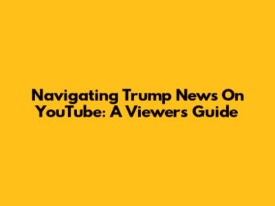Navigating Trump News On YouTube: A Viewer's Guide