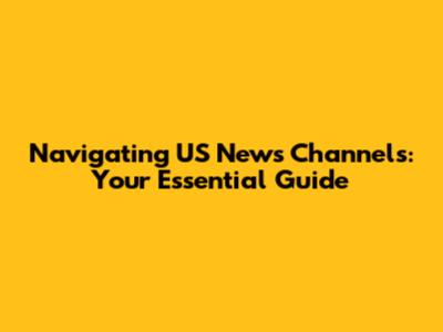 Navigating US News Channels: Your Essential Guide