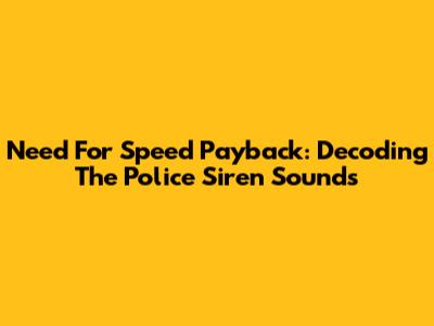 Need For Speed Payback: Decoding The Police Siren Sounds