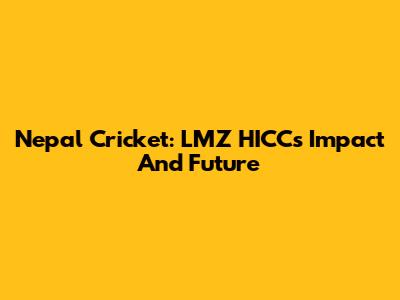 Nepal Cricket: LMZ HICC's Impact And Future