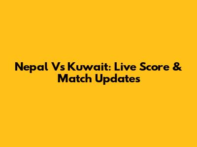 Nepal Vs Kuwait: Live Score & Match Updates