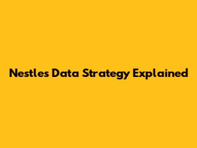 Nestle's Data Strategy Explained