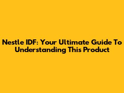 Nestle IDF: Your Ultimate Guide To Understanding This Product