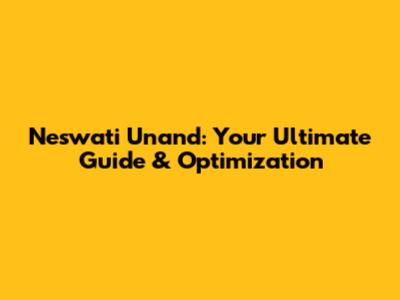 Neswati Unand: Your Ultimate Guide & Optimization