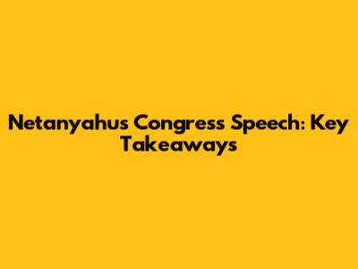 Netanyahu's Congress Speech: Key Takeaways