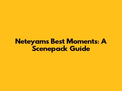 Neteyam's Best Moments: A Scenepack Guide