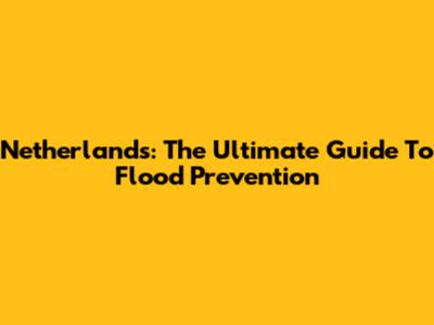 Netherlands: The Ultimate Guide To Flood Prevention