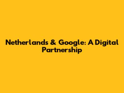 Netherlands & Google: A Digital Partnership