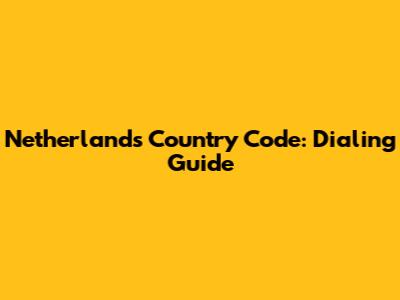 Netherlands Country Code: Dialing Guide