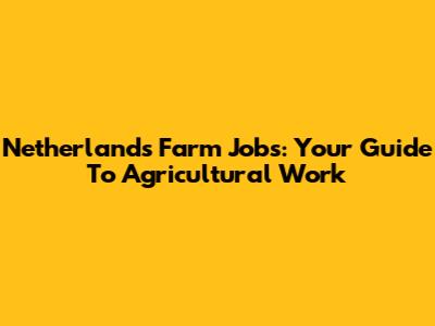 Netherlands Farm Jobs: Your Guide To Agricultural Work