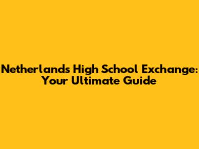 Netherlands High School Exchange: Your Ultimate Guide