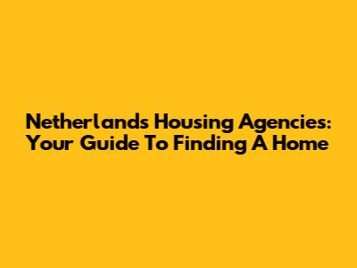Netherlands Housing Agencies: Your Guide To Finding A Home