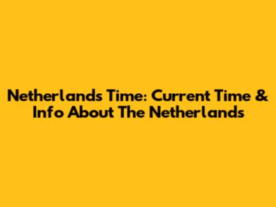 Netherlands Time: Current Time & Info About The Netherlands
