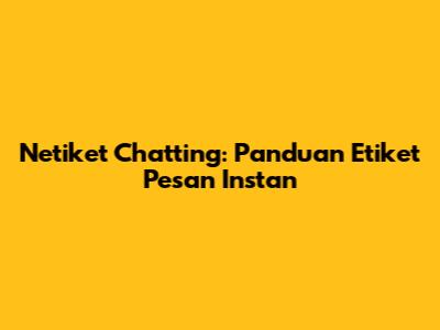 Netiket Chatting: Panduan Etiket Pesan Instan