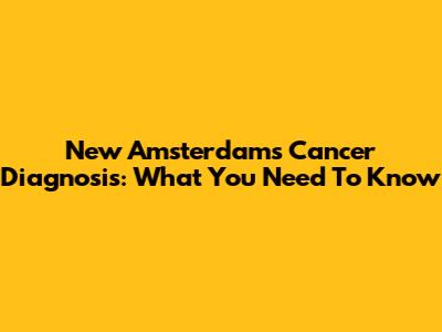 New Amsterdam's Cancer Diagnosis: What You Need To Know