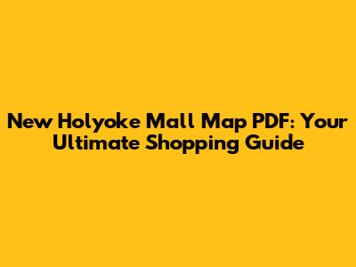 New Holyoke Mall Map PDF: Your Ultimate Shopping Guide