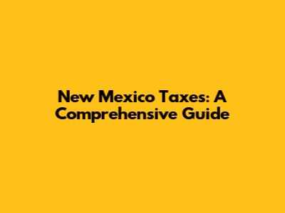 New Mexico Taxes: A Comprehensive Guide