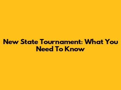 New State Tournament: What You Need To Know