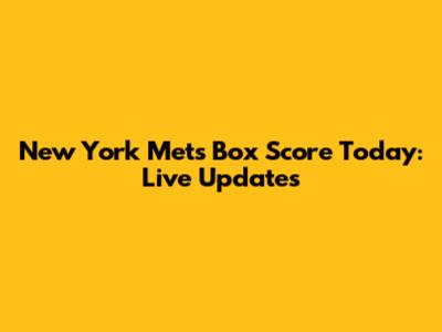 New York Mets Box Score Today: Live Updates