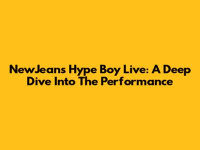 NewJeans' 'Hype Boy' Live: A Deep Dive Into The Performance