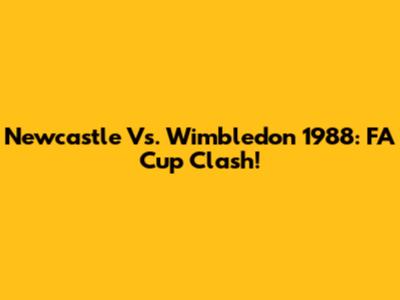 Newcastle Vs. Wimbledon 1988: FA Cup Clash!