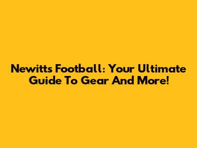Newitts Football: Your Ultimate Guide To Gear And More!