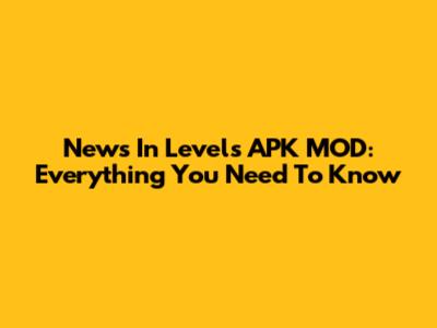 News In Levels APK MOD: Everything You Need To Know