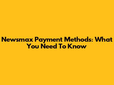 Newsmax Payment Methods: What You Need To Know