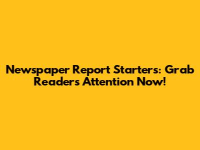 Newspaper Report Starters: Grab Readers' Attention Now!