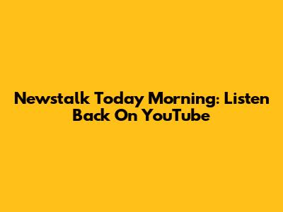 Newstalk Today Morning: Listen Back On YouTube