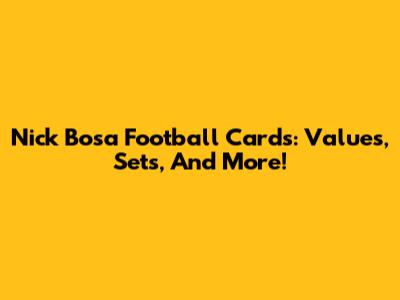 Nick Bosa Football Cards: Values, Sets, And More!
