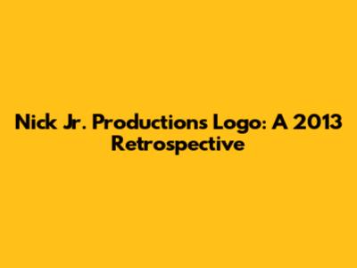 Nick Jr. Productions Logo: A 2013 Retrospective